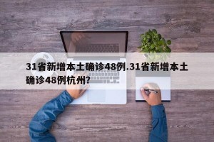 31省新增本土确诊48例.31省新增本土确诊48例杭州？