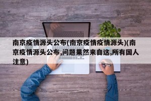 南京疫情源头公布(南京疫情疫情源头)(南京疫情源头公布,问题果然来自这,所有国人注意)