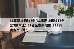 31省新增确诊7例(31省新增确诊17例含3例本土).31省区市新增确诊17例 含本土3例？