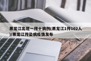 黑龙江出现一传十病例(黑龙江1传102人)/黑龙江传染病疫情发布