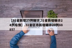 【31省新增25例确诊,31省新增确诊24例疫情】.31省区市新增确诊20例8885？