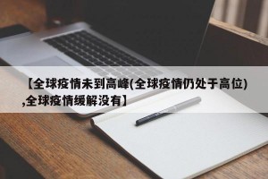 【全球疫情未到高峰(全球疫情仍处于高位),全球疫情缓解没有】