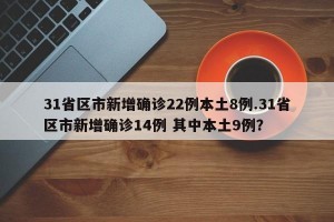 31省区市新增确诊22例本土8例.31省区市新增确诊14例 其中本土9例？