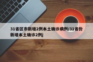 31省区市新增2例本土确诊病例/31省份新增本土确诊2例j