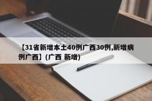 【31省新增本土40例广西30例,新增病例广西】(广西 新增)