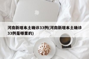 河南新增本土确诊33例(河南新增本土确诊33例是哪里的)