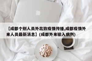 【成都个别人员外出致疫情传播,成都疫情外来人员最新消息】(成都外来输入病例)
