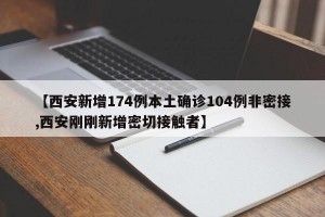 【西安新增174例本土确诊104例非密接,西安刚刚新增密切接触者】