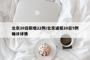 北京20日新增22例/北京通报20日5例确诊详情