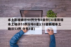 本土新增确诊48例分布8省份(31省新增本土确诊53例分布8省)(31省新增本土确诊53例 分布8省)