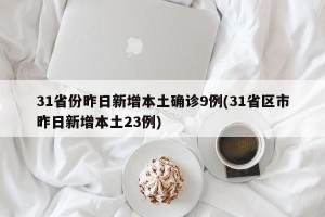 31省份昨日新增本土确诊9例(31省区市昨日新增本土23例)