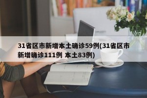 31省区市新增本土确诊59例(31省区市新增确诊111例 本土83例)