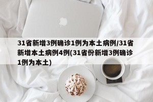 31省新增3例确诊1例为本土病例/31省新增本土病例4例(31省份新增3例确诊 1例为本土)