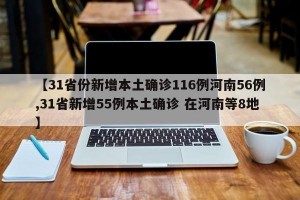 【31省份新增本土确诊116例河南56例,31省新增55例本土确诊 在河南等8地】