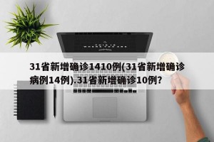 31省新增确诊1410例(31省新增确诊病例14例).31省新增确诊10例？