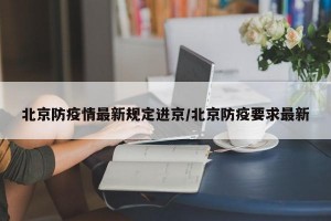北京防疫情最新规定进京/北京防疫要求最新