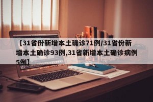 【31省份新增本土确诊71例/31省份新增本土确诊93例,31省新增本土确诊病例5例】