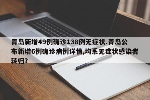 青岛新增49例确诊138例无症状.青岛公布新增6例确诊病例详情,均系无症状感染者转归？
