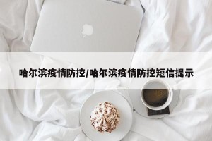 哈尔滨疫情防控/哈尔滨疫情防控短信提示