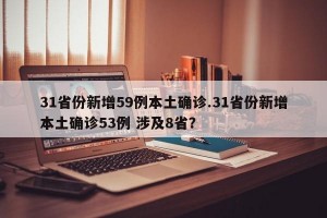 31省份新增59例本土确诊.31省份新增本土确诊53例 涉及8省？