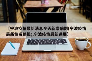 【宁波疫情最新消息今天新增病例(宁波疫情最新情况播报),宁波疫情最新进展】