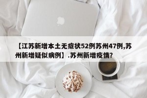 【江苏新增本土无症状52例苏州47例,苏州新增疑似病例】.苏州新增疫情？