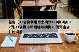 包含【31省份新增本土确诊110例河南87例,31省区市新增确诊病例20例河南省】的词条