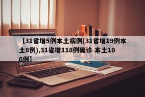 【31省增5例本土病例(31省增19例本土8例),31省增118例确诊 本土106例】