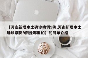 【河南新增本土确诊病例9例,河南新增本土确诊病例9例是哪里的】的简单介绍