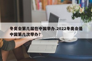冬奥会第几届在中国举办.2022冬奥会是中国第几次举办？