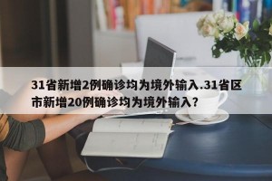 31省新增2例确诊均为境外输入.31省区市新增20例确诊均为境外输入？
