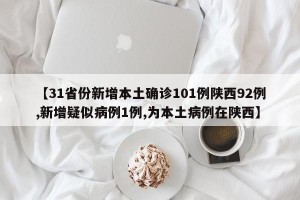 【31省份新增本土确诊101例陕西92例,新增疑似病例1例,为本土病例在陕西】