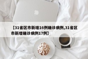 【31省区市新增16例确诊病例,31省区市新增确诊病例17例】