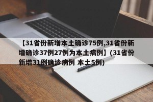 【31省份新增本土确诊75例,31省份新增确诊37例27例为本土病例】(31省份新增31例确诊病例 本土5例)