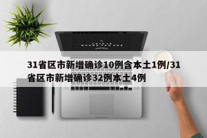 31省区市新增确诊10例含本土1例/31省区市新增确诊32例本土4例