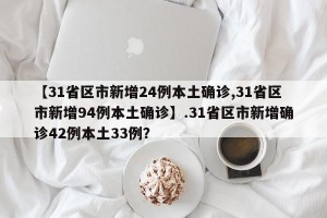 【31省区市新增24例本土确诊,31省区市新增94例本土确诊】.31省区市新增确诊42例本土33例？