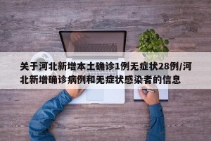 关于河北新增本土确诊1例无症状28例/河北新增确诊病例和无症状感染者的信息