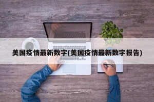 美国疫情最新数字(美国疫情最新数字报告)