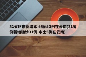 31省区市新增本土确诊3例在云南(31省份新增确诊31例 本土5例在云南)