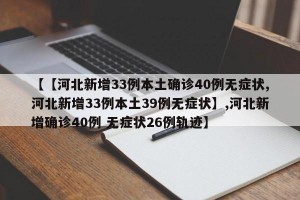 【【河北新增33例本土确诊40例无症状,河北新增33例本土39例无症状】,河北新增确诊40例 无症状26例轨迹】