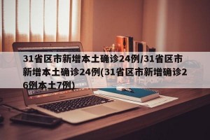 31省区市新增本土确诊24例/31省区市新增本土确诊24例(31省区市新增确诊26例本土7例)