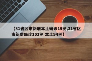 【31省区市新增本土确诊19例,31省区市新增确诊103例 本土94例】