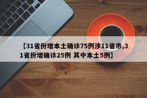 【31省份增本土确诊75例涉11省市,31省份增确诊25例 其中本土5例】