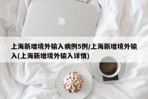 上海新增境外输入病例5例/上海新增境外输入(上海新增境外输入详情)