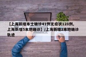 【上海新增本土确诊41例无症状128例,上海新增5本地确诊】/上海新增2本地确诊轨迹
