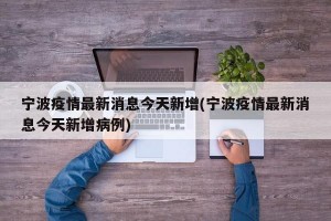 宁波疫情最新消息今天新增(宁波疫情最新消息今天新增病例)