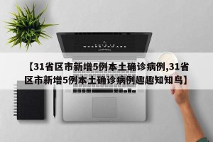 【31省区市新增5例本土确诊病例,31省区市新增5例本土确诊病例趣趣知知鸟】