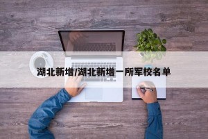 湖北新增/湖北新增一所军校名单