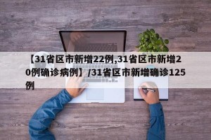 【31省区市新增22例,31省区市新增20例确诊病例】/31省区市新增确诊125例