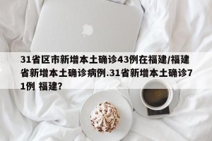 31省区市新增本土确诊43例在福建/福建省新增本土确诊病例.31省新增本土确诊71例 福建？